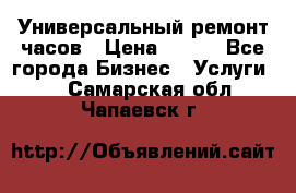 Универсальный ремонт часов › Цена ­ 100 - Все города Бизнес » Услуги   . Самарская обл.,Чапаевск г.